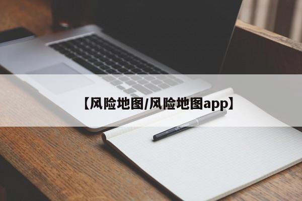 【风险地图/风险地图app】