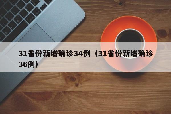 31省份新增确诊34例（31省份新增确诊36例）