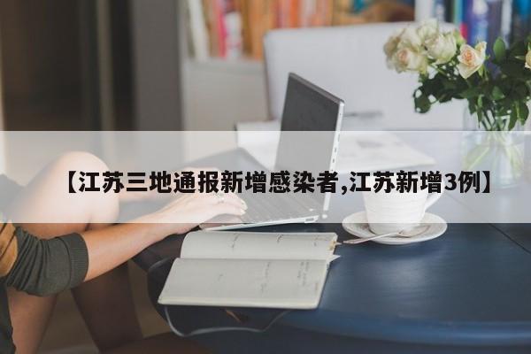 【江苏三地通报新增感染者,江苏新增3例】