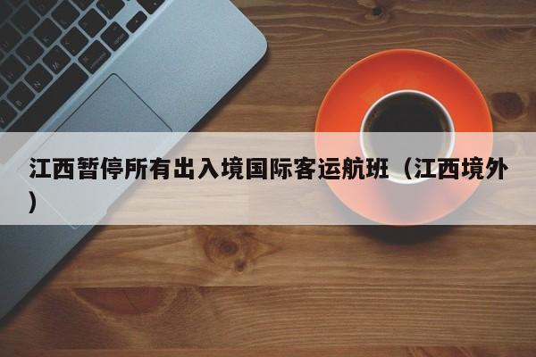 江西暂停所有出入境国际客运航班（江西境外）