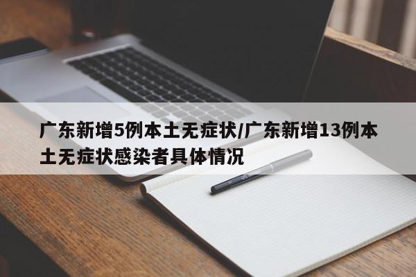广东新增5例本土无症状/广东新增13例本土无症状感染者具体情况