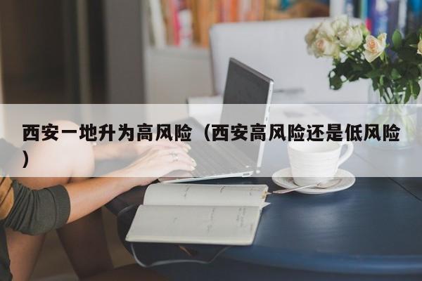西安一地升为高风险（西安高风险还是低风险）