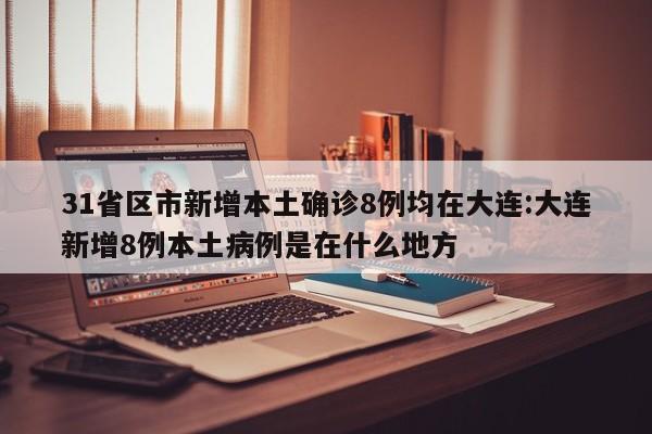 31省区市新增本土确诊8例均在大连:大连新增8例本土病例是在什么地方