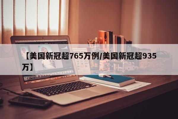 【美国新冠超765万例/美国新冠超935万】