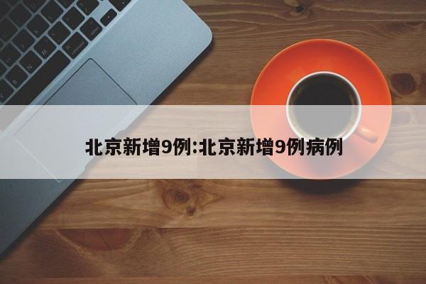北京新增9例:北京新增9例病例
