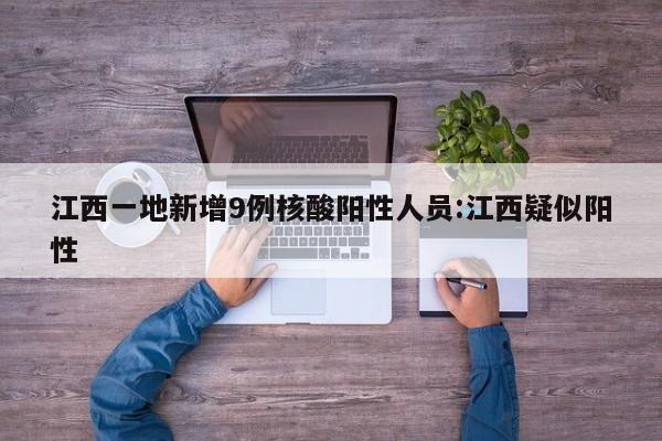 江西一地新增9例核酸阳性人员:江西疑似阳性