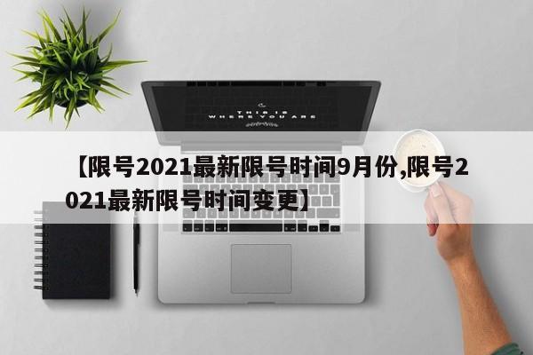 【限号2021最新限号时间9月份,限号2021最新限号时间变更】