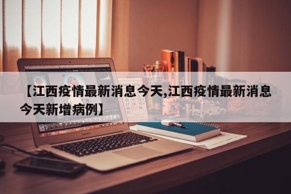 【江西疫情最新消息今天,江西疫情最新消息今天新增病例】