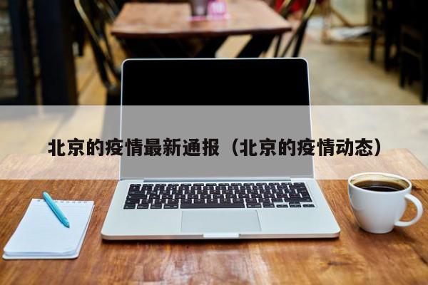 北京的疫情最新通报（北京的疫情动态）