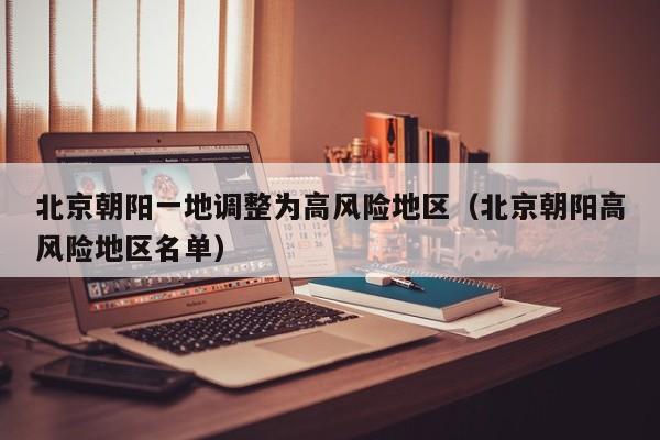 北京朝阳一地调整为高风险地区（北京朝阳高风险地区名单）