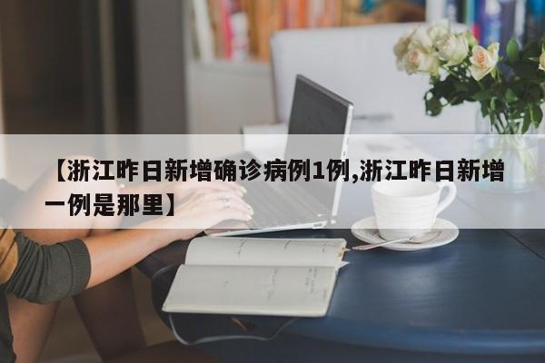 【浙江昨日新增确诊病例1例,浙江昨日新增一例是那里】