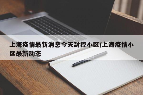 上海疫情最新消息今天封控小区/上海疫情小区最新动态