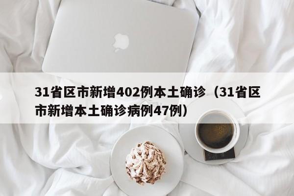 31省区市新增402例本土确诊（31省区市新增本土确诊病例47例）