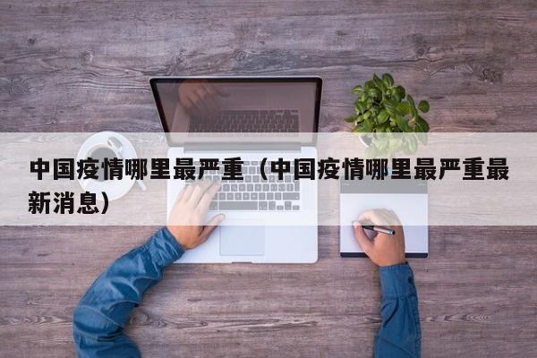 中国疫情哪里最严重（中国疫情哪里最严重最新消息）