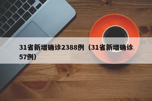 31省新增确诊2388例（31省新增确诊57例）