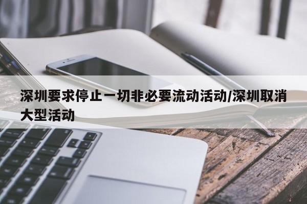 深圳要求停止一切非必要流动活动/深圳取消大型活动