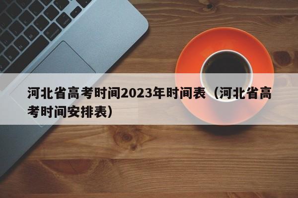 河北省高考时间2023年时间表（河北省高考时间安排表）