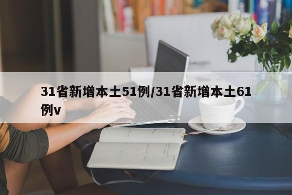 31省新增本土51例/31省新增本土61例v