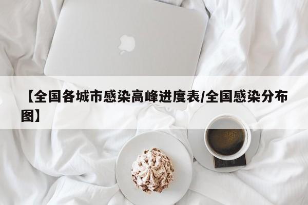 【全国各城市感染高峰进度表/全国感染分布图】
