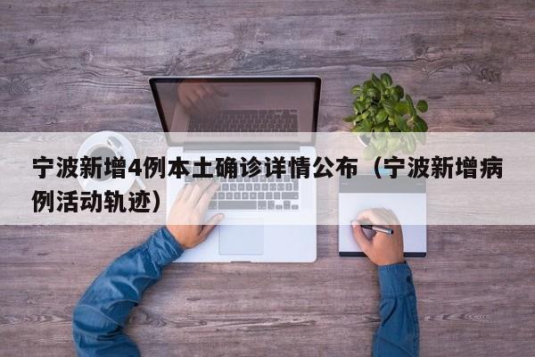 宁波新增4例本土确诊详情公布（宁波新增病例活动轨迹）