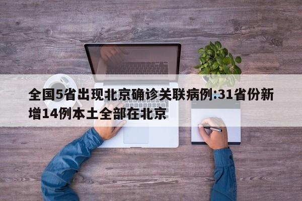 全国5省出现北京确诊关联病例:31省份新增14例本土全部在北京