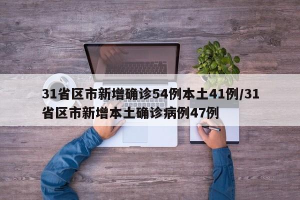 31省区市新增确诊54例本土41例/31省区市新增本土确诊病例47例
