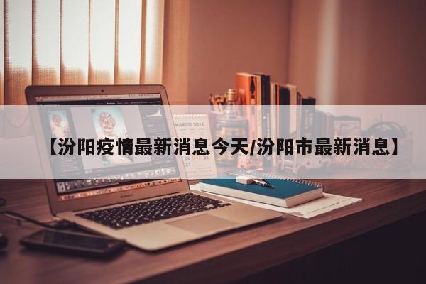 【汾阳疫情最新消息今天/汾阳市最新消息】