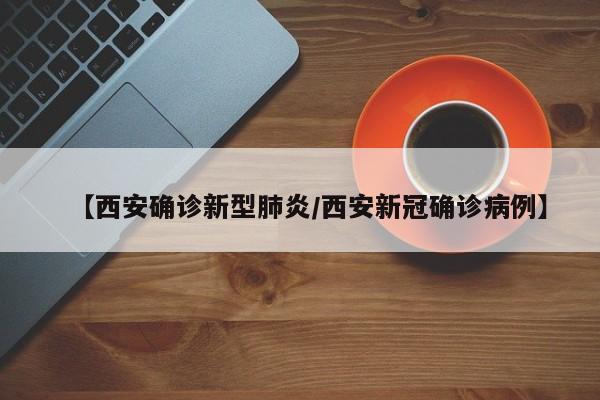 【西安确诊新型肺炎/西安新冠确诊病例】