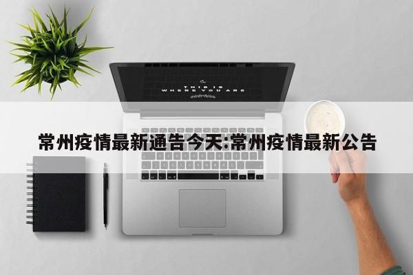常州疫情最新通告今天:常州疫情最新公告