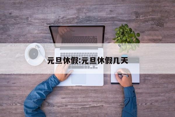 元旦休假:元旦休假几天