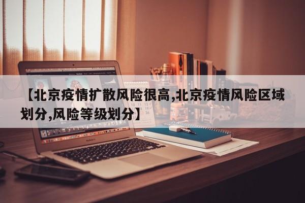 【北京疫情扩散风险很高,北京疫情风险区域划分,风险等级划分】