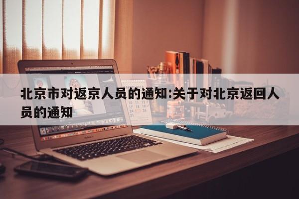 北京市对返京人员的通知:关于对北京返回人员的通知