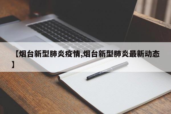 【烟台新型肺炎疫情,烟台新型肺炎最新动态】
