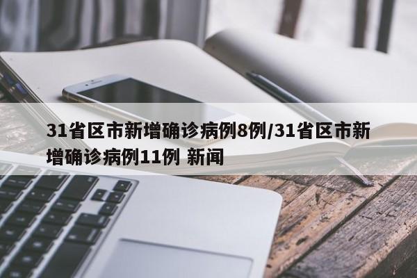 31省区市新增确诊病例8例/31省区市新增确诊病例11例 新闻