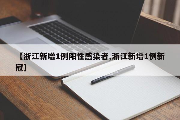 【浙江新增1例阳性感染者,浙江新增1例新冠】
