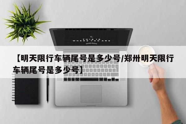 【明天限行车辆尾号是多少号/郑卅明天限行车辆尾号是多少号】