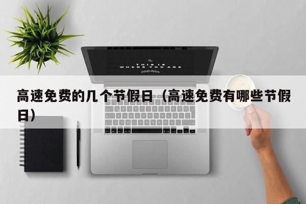 高速免费的几个节假日（高速免费有哪些节假日）