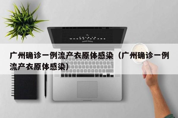 广州确诊一例流产衣原体感染（广州确诊一例流产衣原体感染）