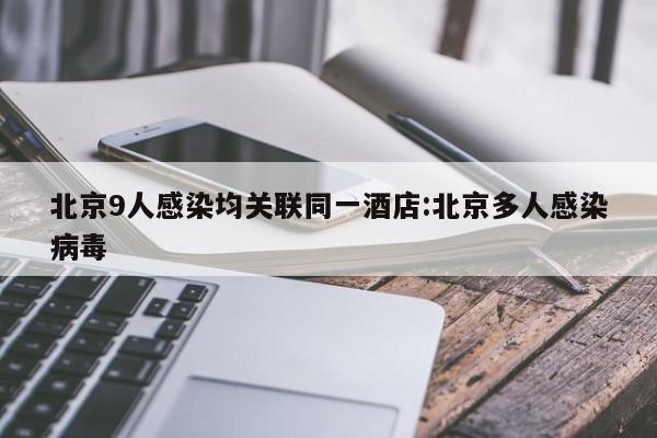北京9人感染均关联同一酒店:北京多人感染病毒