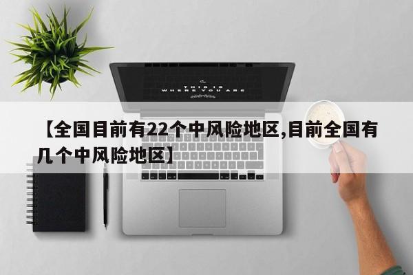 【全国目前有22个中风险地区,目前全国有几个中风险地区】