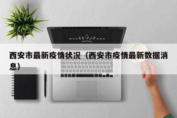 西安市最新疫情状况（西安市疫情最新数据消息）