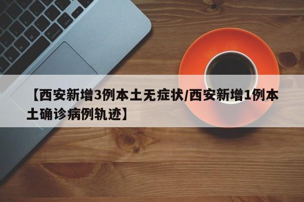 【西安新增3例本土无症状/西安新增1例本土确诊病例轨迹】