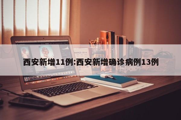 西安新增11例:西安新增确诊病例13例