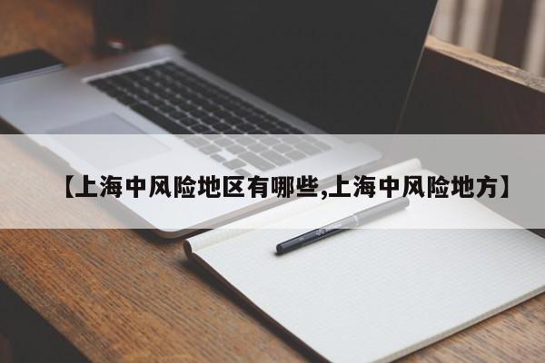 【上海中风险地区有哪些,上海中风险地方】