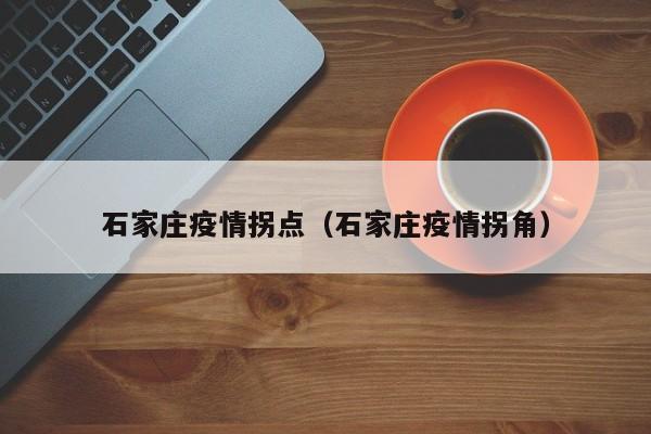 石家庄疫情拐点（石家庄疫情拐角）