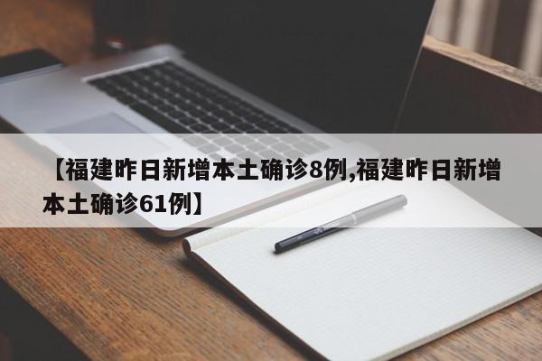 【福建昨日新增本土确诊8例,福建昨日新增本土确诊61例】