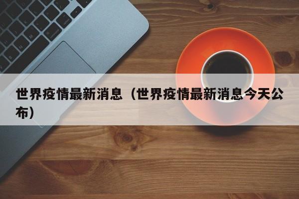 世界疫情最新消息（世界疫情最新消息今天公布）