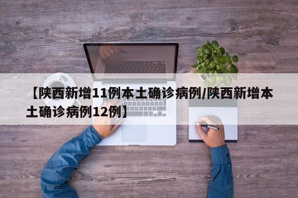 【陕西新增11例本土确诊病例/陕西新增本土确诊病例12例】