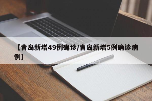【青岛新增49例确诊/青岛新增5例确诊病例】
