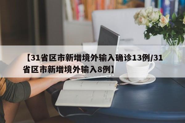 【31省区市新增境外输入确诊13例/31省区市新增境外输入8例】